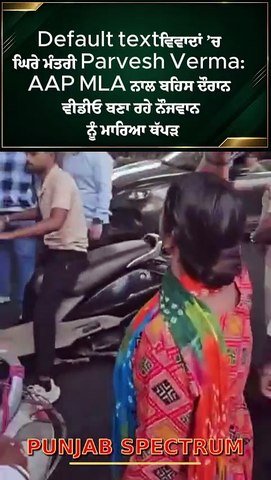 ਵਿਵਾਦਾਂ ’ਚ ਘਿਰੇ ਮੰਤਰੀ Parvesh Verma AAP MLA ਨਾਲ ਬ